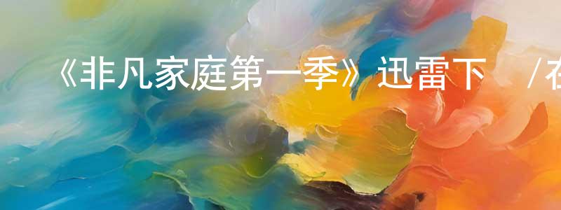 陳初升發布《非凡家庭第一季》迅雷下載/在線觀看-都市情感-美劇天堂
